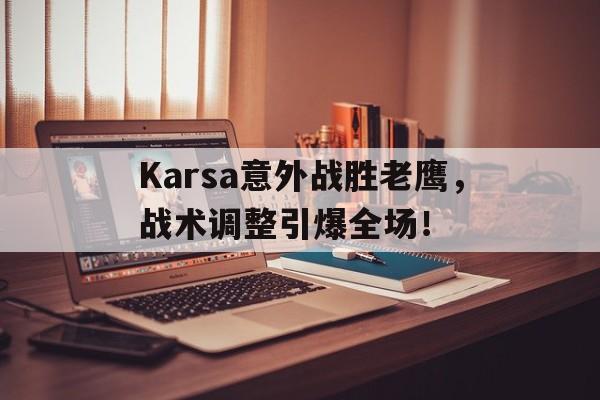 无限金币内购破解Karsa意外战胜老鹰，战术调整引爆全场！的简单介绍